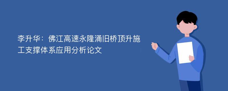 李升华：佛江高速永隆涌旧桥顶升施工支撑体系应用分析论文