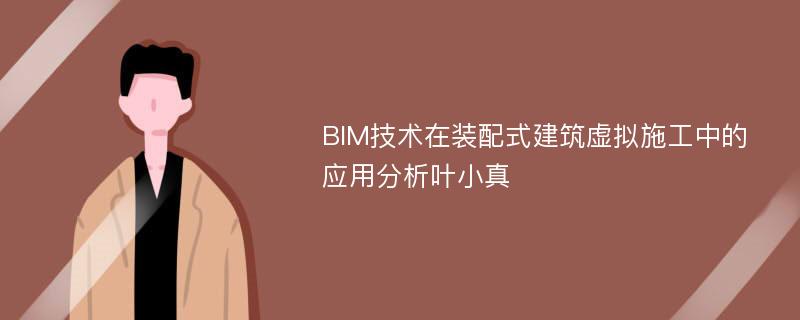 BIM技术在装配式建筑虚拟施工中的应用分析叶小真