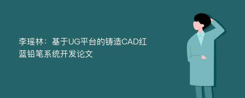 李瑶林：基于UG平台的铸造CAD红蓝铅笔系统开发论文