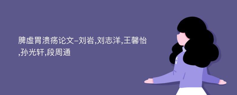 脾虚胃溃疡论文-刘岩,刘志洋,王馨怡,孙光轩,段周通