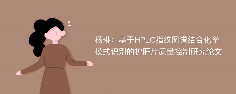 杨琳：基于HPLC指纹图谱结合化学模式识别的护肝片质量控制研究论文