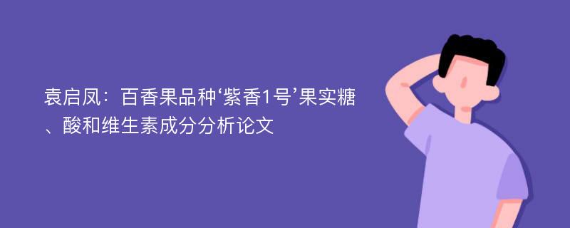 袁启凤：百香果品种‘紫香1号’果实糖、酸和维生素成分分析论文
