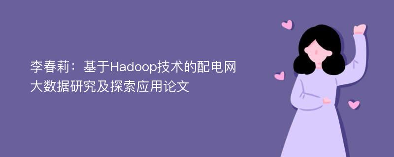 李春莉：基于Hadoop技术的配电网大数据研究及探索应用论文