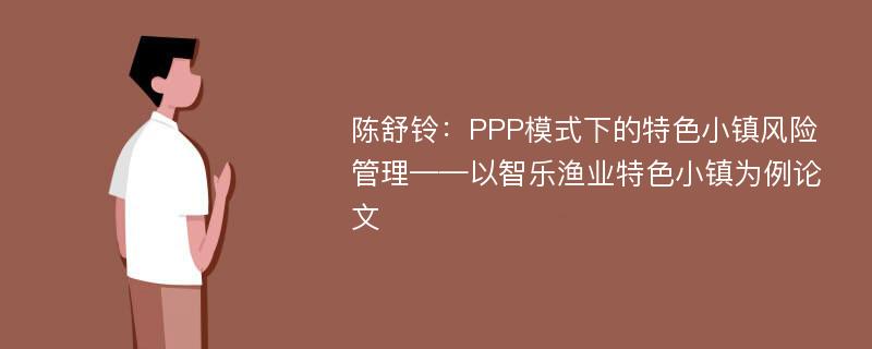 陈舒铃：PPP模式下的特色小镇风险管理——以智乐渔业特色小镇为例论文
