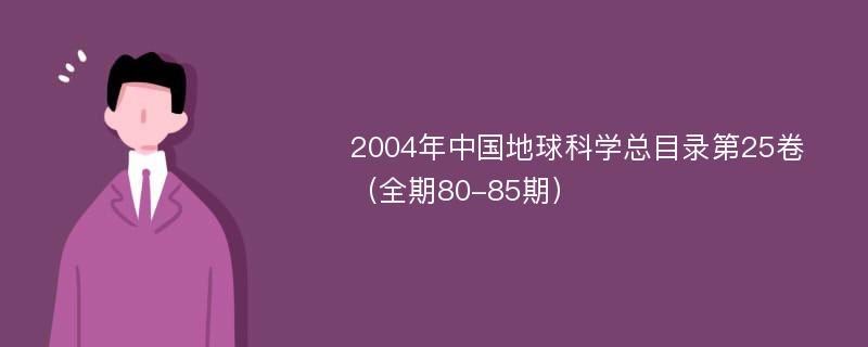 2004年中国地球科学总目录第25卷（全期80-85期）