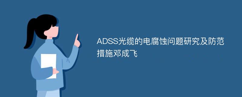 ADSS光缆的电腐蚀问题研究及防范措施邓成飞