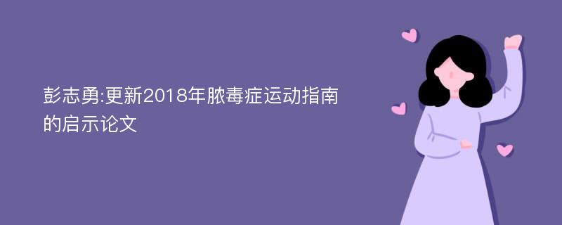 彭志勇:更新2018年脓毒症运动指南的启示论文