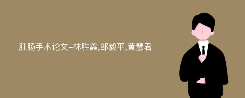 肛肠手术论文-林胜鑫,邹毅平,黄慧君