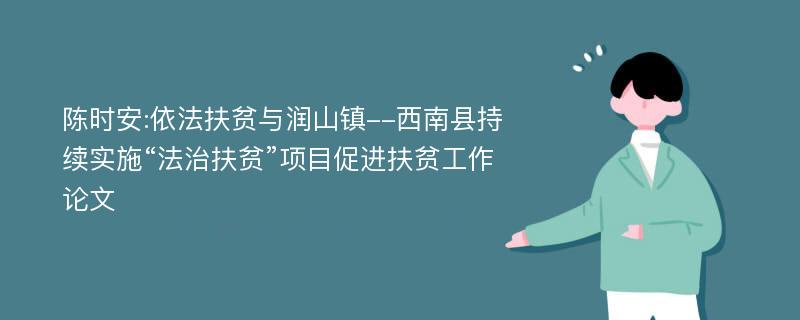陈时安:依法扶贫与润山镇--西南县持续实施“法治扶贫”项目促进扶贫工作论文
