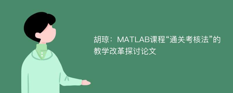胡琼：MATLAB课程“通关考核法”的教学改革探讨论文