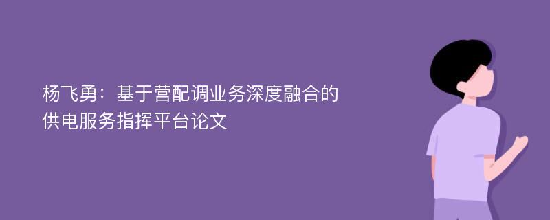 杨飞勇：基于营配调业务深度融合的供电服务指挥平台论文