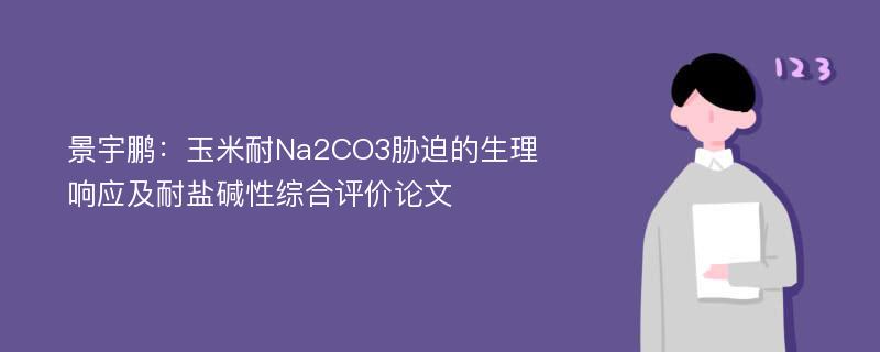 景宇鹏：玉米耐Na2CO3胁迫的生理响应及耐盐碱性综合评价论文