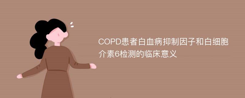 COPD患者白血病抑制因子和白细胞介素6检测的临床意义