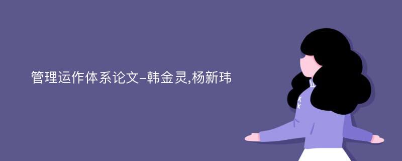 管理运作体系论文-韩金灵,杨新玮