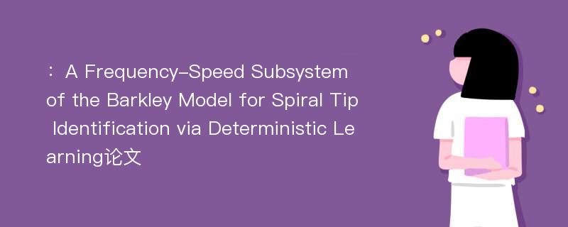：A Frequency-Speed Subsystem of the Barkley Model for Spiral Tip Identification via Deterministic Learning论文