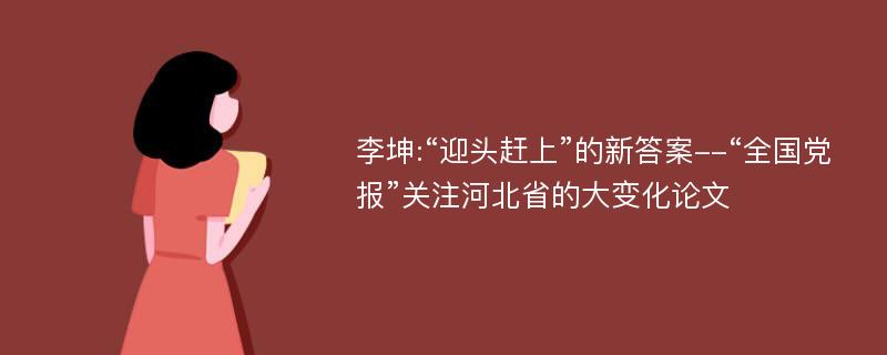 李坤:“迎头赶上”的新答案--“全国党报”关注河北省的大变化论文