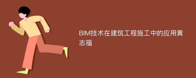 BIM技术在建筑工程施工中的应用黄志福