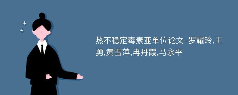 热不稳定毒素亚单位论文-罗耀玲,王勇,黄雪萍,冉丹霞,马永平