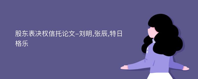 股东表决权信托论文-刘明,张辰,特日格乐