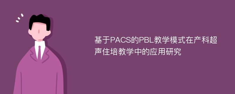 基于PACS的PBL教学模式在产科超声住培教学中的应用研究