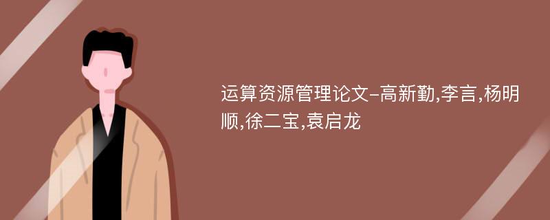 运算资源管理论文-高新勤,李言,杨明顺,徐二宝,袁启龙