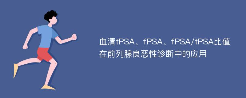 血清tPSA、fPSA、fPSA/tPSA比值在前列腺良恶性诊断中的应用