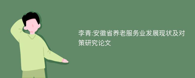 李青:安徽省养老服务业发展现状及对策研究论文