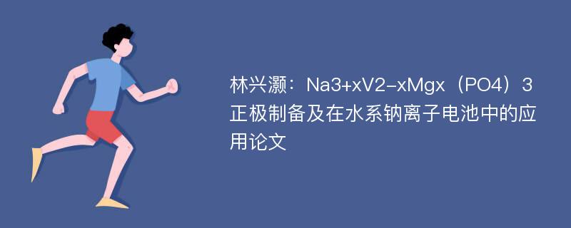 林兴灏：Na3+xV2-xMgx（PO4）3正极制备及在水系钠离子电池中的应用论文