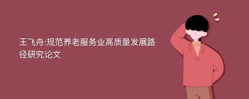 王飞舟:规范养老服务业高质量发展路径研究论文