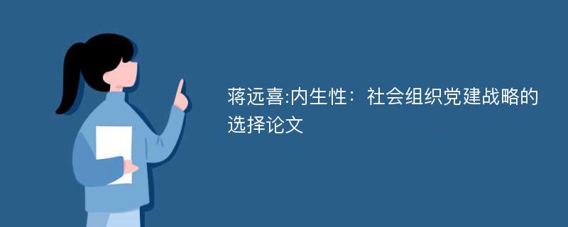 蒋远喜:内生性：社会组织党建战略的选择论文