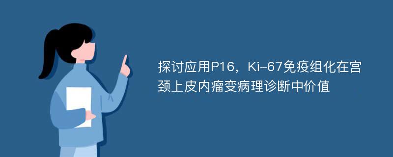 探讨应用P16，Ki-67免疫组化在宫颈上皮内瘤变病理诊断中价值