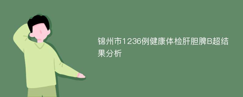 锦州市1236例健康体检肝胆脾B超结果分析