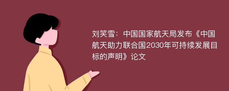 刘笑雪：中国国家航天局发布《中国航天助力联合国2030年可持续发展目标的声明》论文