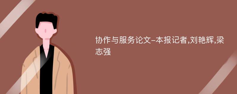 协作与服务论文-本报记者,刘艳辉,梁志强