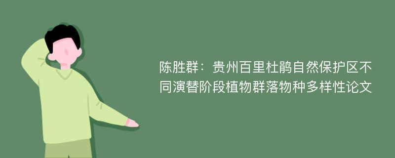 陈胜群：贵州百里杜鹃自然保护区不同演替阶段植物群落物种多样性论文