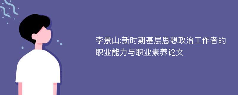 李景山:新时期基层思想政治工作者的职业能力与职业素养论文