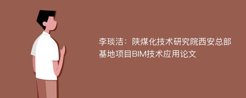 李琰洁：陕煤化技术研究院西安总部基地项目BIM技术应用论文