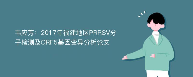 韦应芳：2017年福建地区PRRSV分子检测及ORF5基因变异分析论文