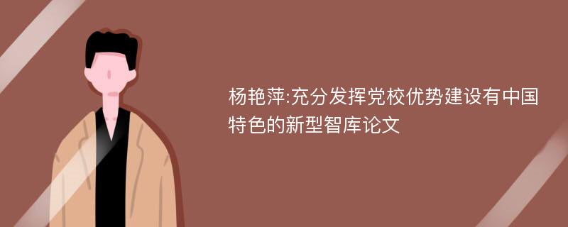 杨艳萍:充分发挥党校优势建设有中国特色的新型智库论文