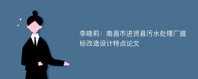 李晓莉：南昌市进贤县污水处理厂提标改造设计特点论文