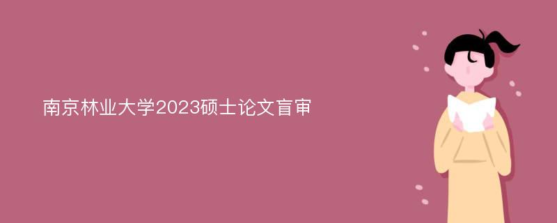 南京林业大学2023硕士论文盲审