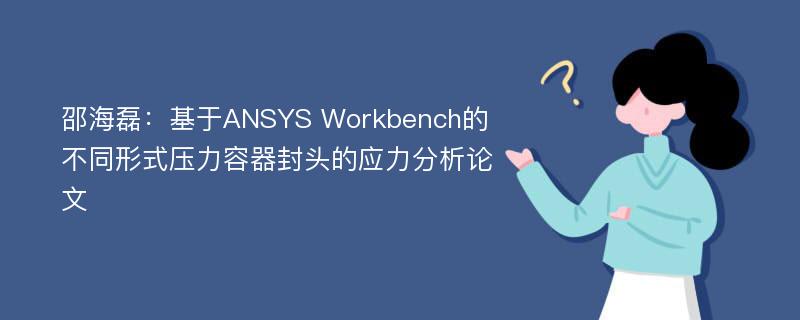 邵海磊：基于ANSYS Workbench的不同形式压力容器封头的应力分析论文