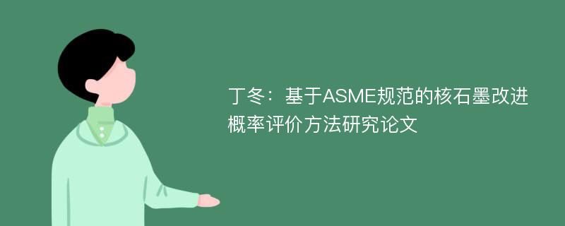 丁冬：基于ASME规范的核石墨改进概率评价方法研究论文
