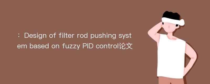 ：Design of filter rod pushing system based on fuzzy PID control论文