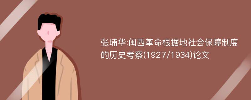 张埔华:闽西革命根据地社会保障制度的历史考察(1927/1934)论文
