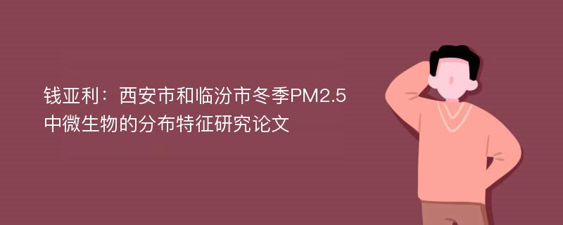钱亚利：西安市和临汾市冬季PM2.5中微生物的分布特征研究论文