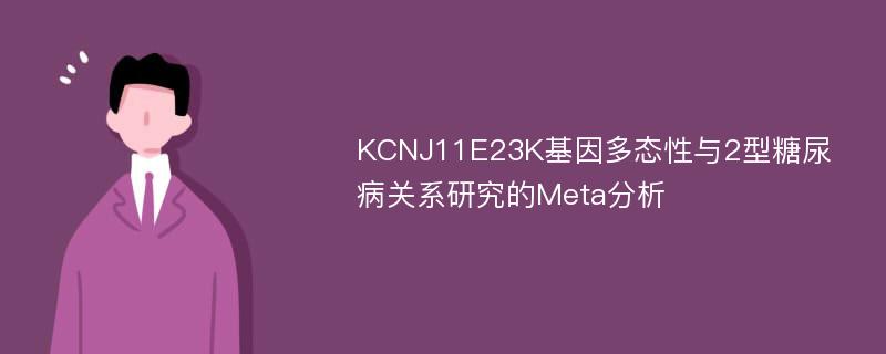 KCNJ11E23K基因多态性与2型糖尿病关系研究的Meta分析