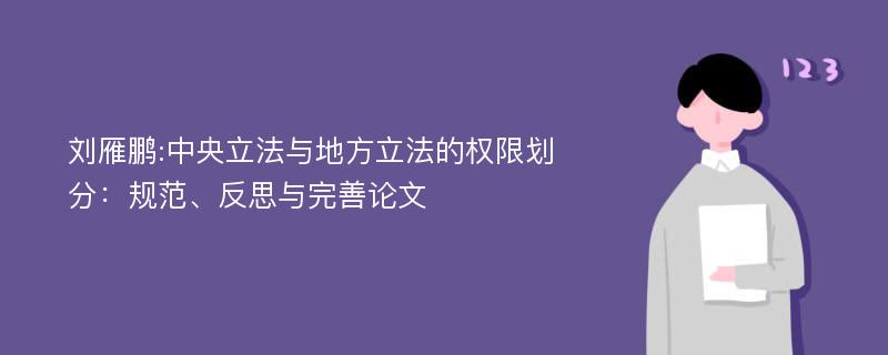刘雁鹏:中央立法与地方立法的权限划分：规范、反思与完善论文