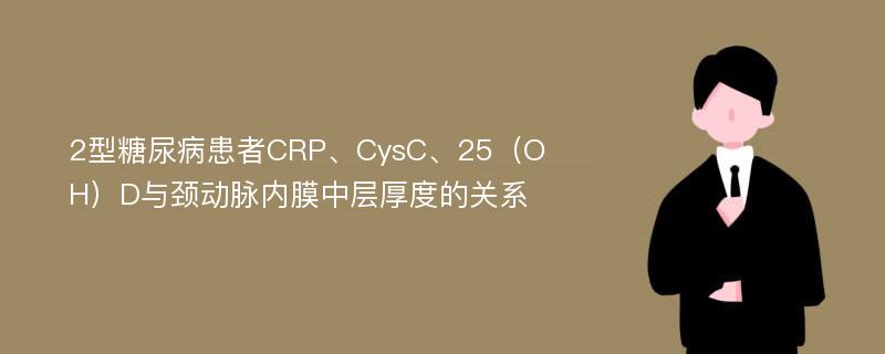 2型糖尿病患者CRP、CysC、25（OH）D与颈动脉内膜中层厚度的关系