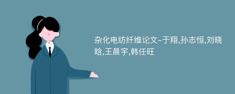 杂化电纺纤维论文-于翔,孙志恒,刘晓晗,王晨宇,韩任旺